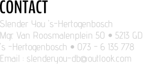 CONTACT Slender You 's-Hertogenbosch Mgr. Van Roosmalenplein 50 • 5213 GD  's -Hertogenbosch • 073 - 6 135 778 Email : slenderyou-db@outlook.com